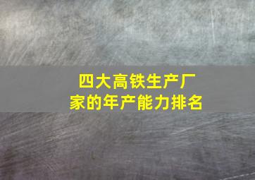 四大高铁生产厂家的年产能力排名