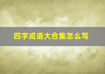 四字成语大合集怎么写