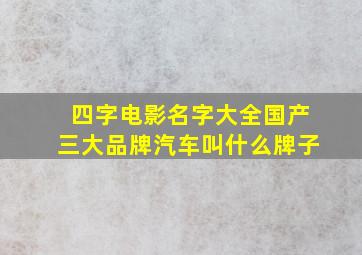 四字电影名字大全国产三大品牌汽车叫什么牌子