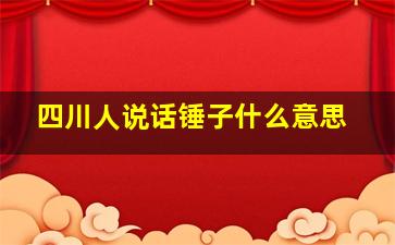 四川人说话锤子什么意思