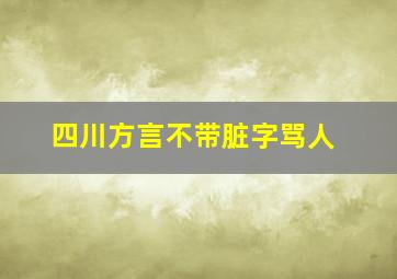 四川方言不带脏字骂人