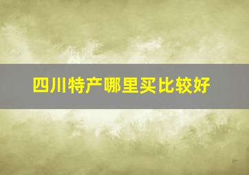 四川特产哪里买比较好