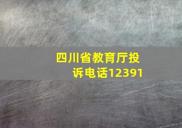 四川省教育厅投诉电话12391