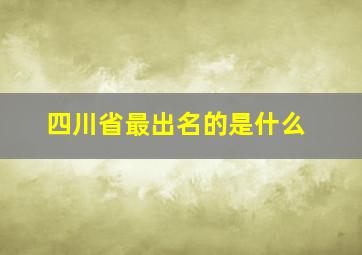 四川省最出名的是什么