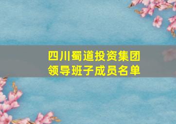 四川蜀道投资集团领导班子成员名单