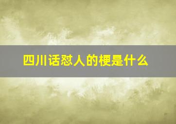 四川话怼人的梗是什么