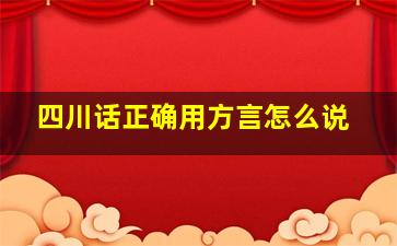 四川话正确用方言怎么说