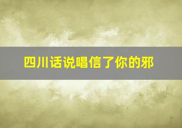 四川话说唱信了你的邪