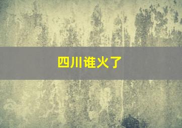 四川谁火了