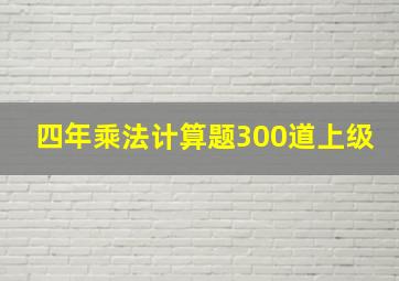 四年乘法计算题300道上级