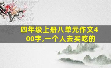 四年级上册八单元作文400字,一个人去买吃的