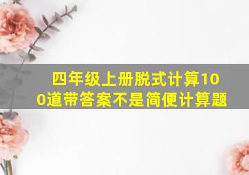 四年级上册脱式计算100道带答案不是简便计算题