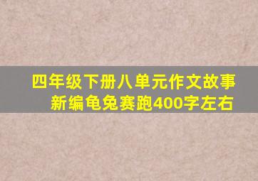 四年级下册八单元作文故事新编龟兔赛跑400字左右