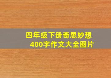 四年级下册奇思妙想400字作文大全图片