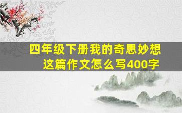 四年级下册我的奇思妙想这篇作文怎么写400字