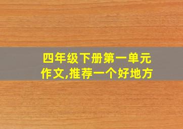 四年级下册第一单元作文,推荐一个好地方