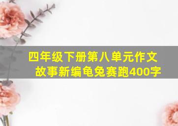 四年级下册第八单元作文故事新编龟兔赛跑400字