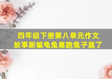 四年级下册第八单元作文故事新编龟兔赛跑兔子赢了