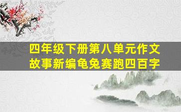 四年级下册第八单元作文故事新编龟兔赛跑四百字