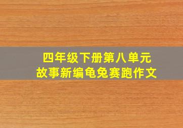 四年级下册第八单元故事新编龟兔赛跑作文