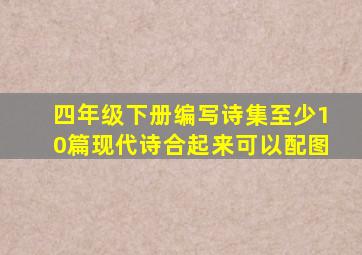 四年级下册编写诗集至少10篇现代诗合起来可以配图