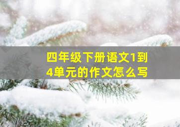 四年级下册语文1到4单元的作文怎么写