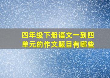 四年级下册语文一到四单元的作文题目有哪些