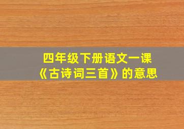 四年级下册语文一课《古诗词三首》的意思