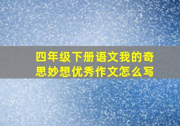 四年级下册语文我的奇思妙想优秀作文怎么写