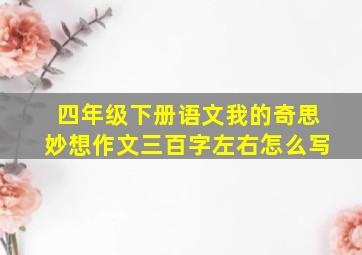 四年级下册语文我的奇思妙想作文三百字左右怎么写