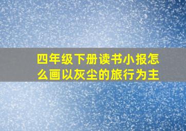 四年级下册读书小报怎么画以灰尘的旅行为主