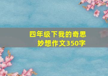 四年级下我的奇思妙想作文350字