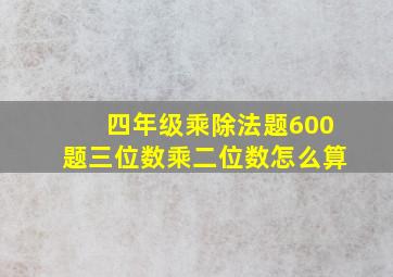 四年级乘除法题600题三位数乘二位数怎么算