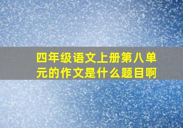 四年级语文上册第八单元的作文是什么题目啊