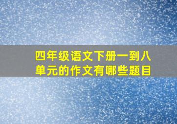 四年级语文下册一到八单元的作文有哪些题目