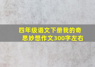 四年级语文下册我的奇思妙想作文300字左右