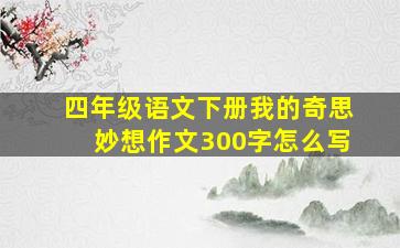 四年级语文下册我的奇思妙想作文300字怎么写