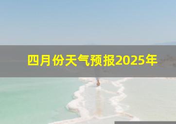 四月份天气预报2025年