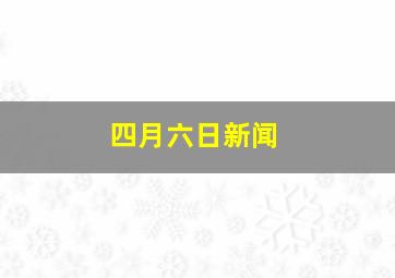 四月六日新闻