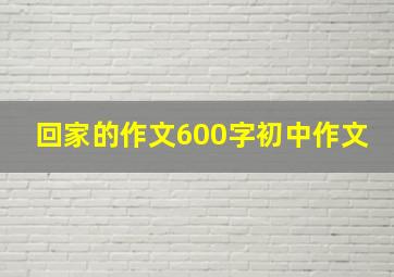 回家的作文600字初中作文