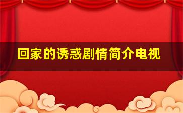 回家的诱惑剧情简介电视