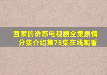 回家的诱惑电视剧全集剧情分集介绍第75集在线观看