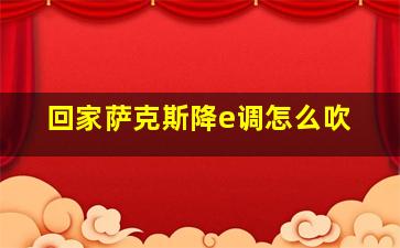 回家萨克斯降e调怎么吹