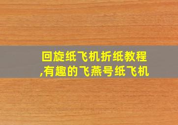 回旋纸飞机折纸教程,有趣的飞燕号纸飞机