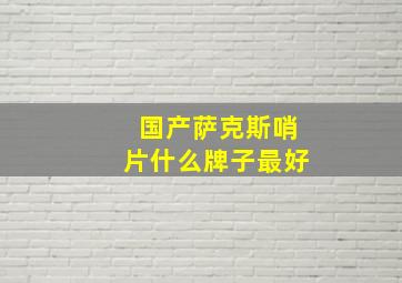 国产萨克斯哨片什么牌子最好