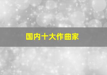 国内十大作曲家