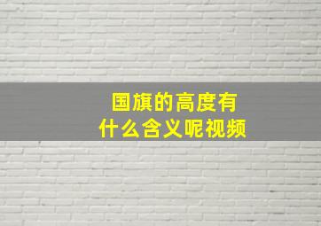 国旗的高度有什么含义呢视频