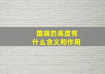 国旗的高度有什么含义和作用