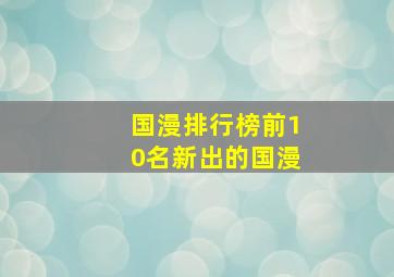 国漫排行榜前10名新出的国漫