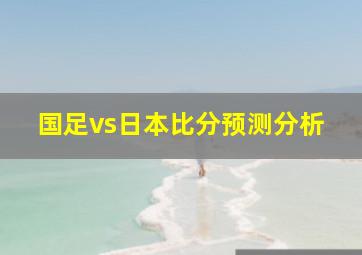 国足vs日本比分预测分析